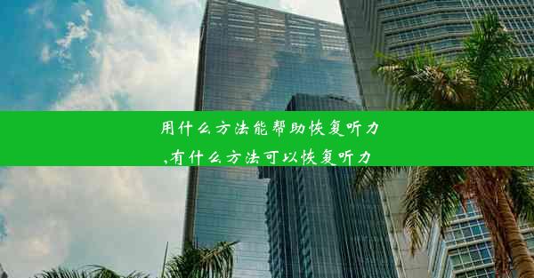 用什么方法能帮助恢复听力,有什么方法可以恢复听力