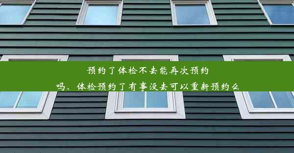 预约了体检不去能再次预约吗、体检预约了有事没去可以重新预约么