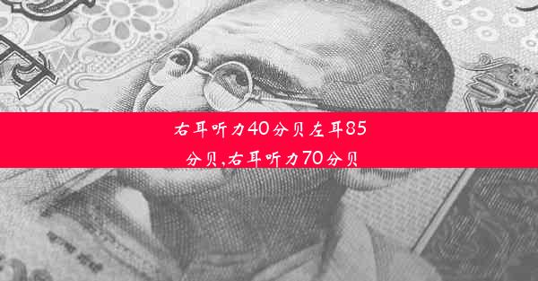 右耳听力40分贝左耳85分贝,右耳听力70分贝