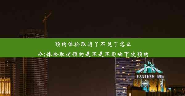 预约体检取消了不见了怎么办;体检取消预约是不是不影响下次预约