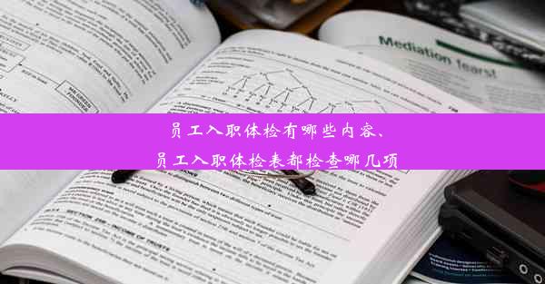 员工入职体检有哪些内容、员工入职体检表都检查哪几项