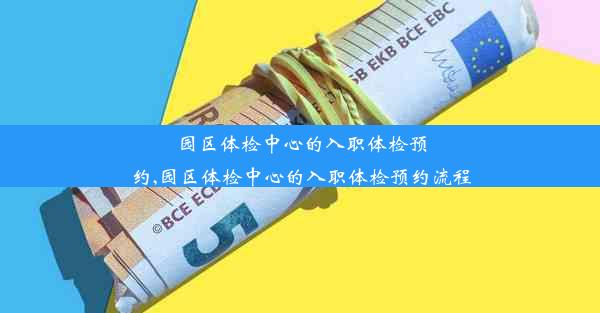 园区体检中心的入职体检预约,园区体检中心的入职体检预约流程