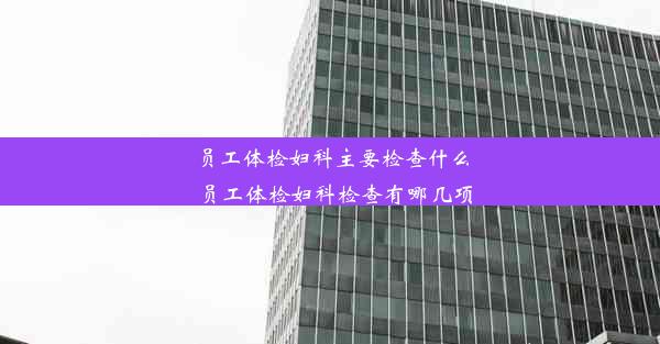 员工体检妇科主要检查什么_员工体检妇科检查有哪几项