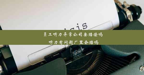 员工听力异常公司要赔偿吗_听力有问题厂里会赔吗