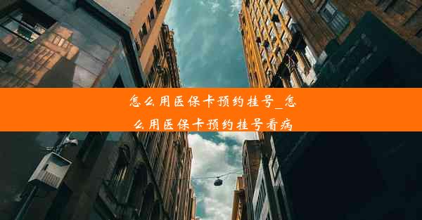 怎么用医保卡预约挂号_怎么用医保卡预约挂号看病