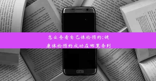 怎么查看自己体检预约;健康体检预约成功在哪里查到