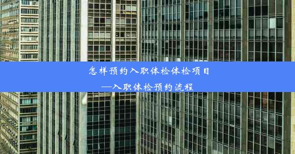 怎样预约入职体检体检项目—入职体检预约流程