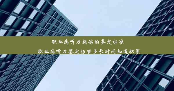 职业病听力损伤的鉴定标准_职业病听力鉴定标准多长时间知道积累