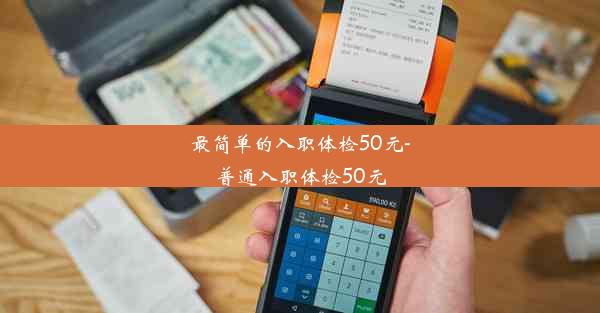 最简单的入职体检50元-普通入职体检50元