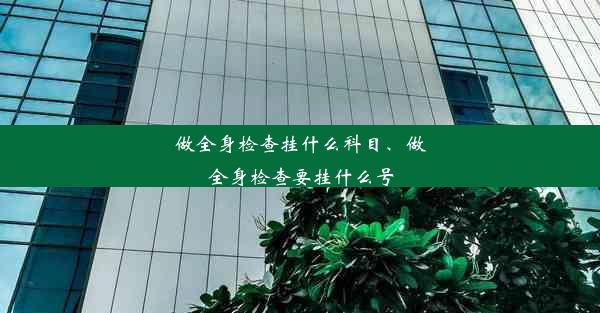 做全身检查挂什么科目、做全身检查要挂什么号