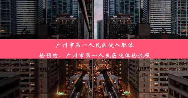 广州市第一人民医院入职体检预约、广州市第一人民医院体检流程