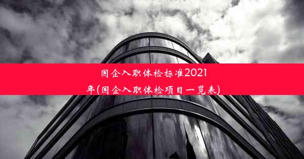 <b>国企入职体检标准2021年(国企入职体检项目一览表)</b>