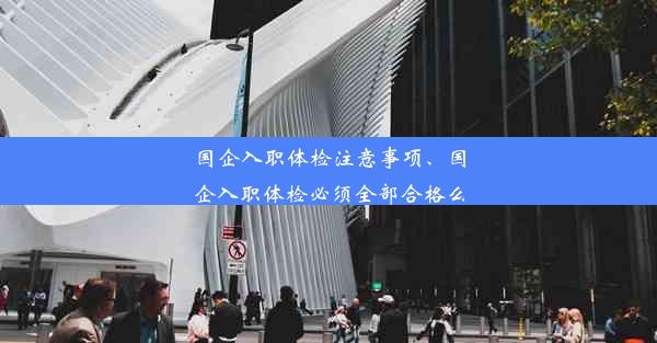 <b>国企入职体检注意事项、国企入职体检必须全部合格么</b>