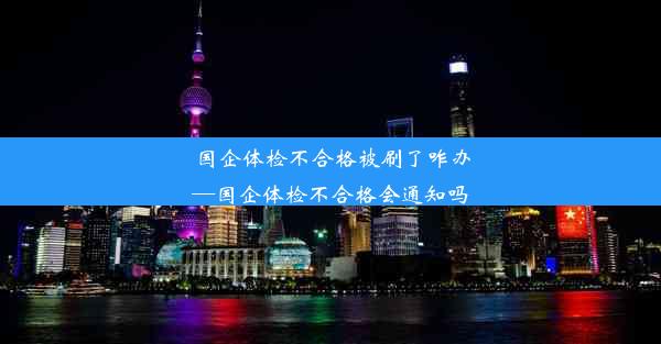 国企体检不合格被刷了咋办—国企体检不合格会通知吗