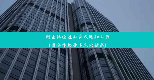 <b>国企体检过后多久通知上班(国企体检后多久出结果)</b>