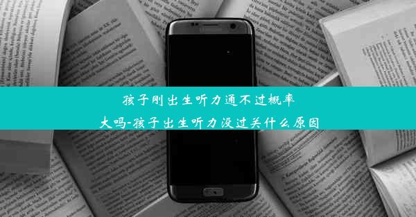 <b>孩子刚出生听力通不过概率大吗-孩子出生听力没过关什么原因</b>