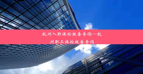 杭州入职体检报告查询—杭州职工体检报告查询