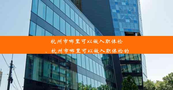 <b>杭州市哪里可以做入职体检、杭州市哪里可以做入职体检的</b>