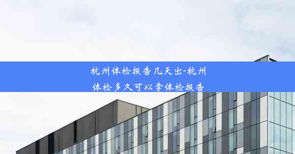 杭州体检报告几天出-杭州体检多久可以拿体检报告