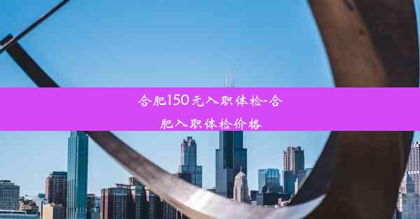 合肥150元入职体检-合肥入职体检价格