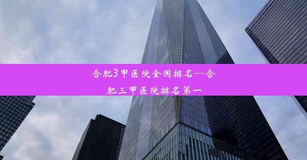 <b>合肥3甲医院全国排名—合肥三甲医院排名第一</b>