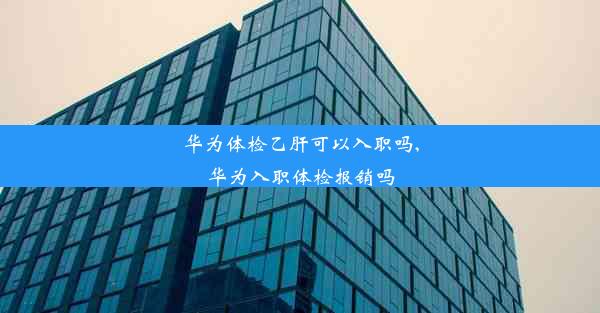 华为体检乙肝可以入职吗,华为入职体检报销吗