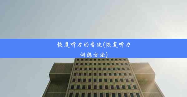 <b>恢复听力的音波(恢复听力训练方法)</b>