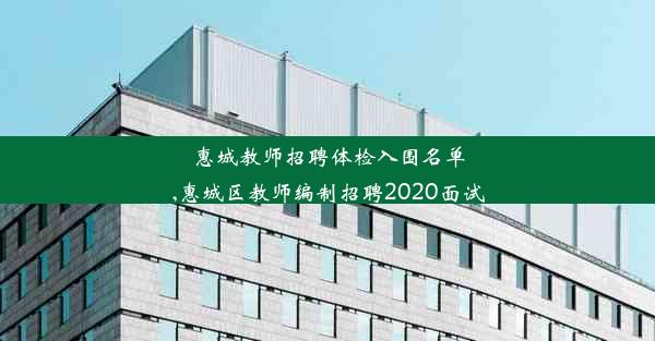 惠城教师招聘体检入围名单,惠城区教师编制招聘2020面试