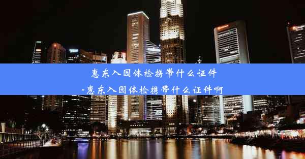 惠东入园体检携带什么证件-惠东入园体检携带什么证件啊