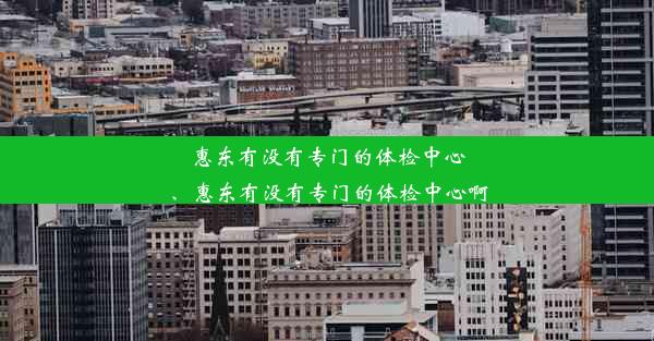 惠东有没有专门的体检中心、惠东有没有专门的体检中心啊