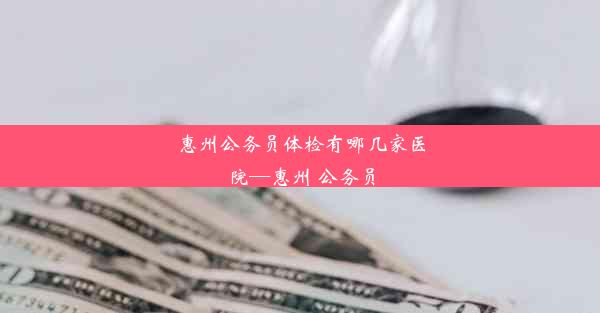 惠州公务员体检有哪几家医院—惠州 公务员