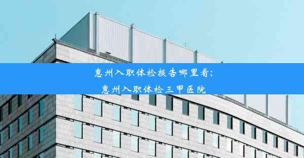 惠州入职体检报告哪里看;惠州入职体检三甲医院