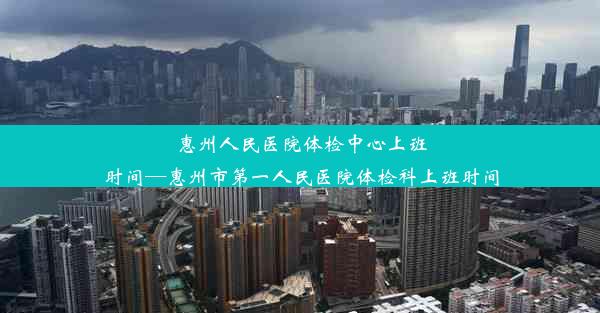 <b>惠州人民医院体检中心上班时间—惠州市第一人民医院体检科上班时间</b>