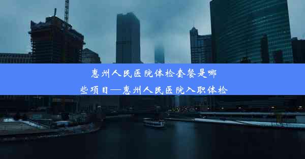 惠州人民医院体检套餐是哪些项目—惠州人民医院入职体检