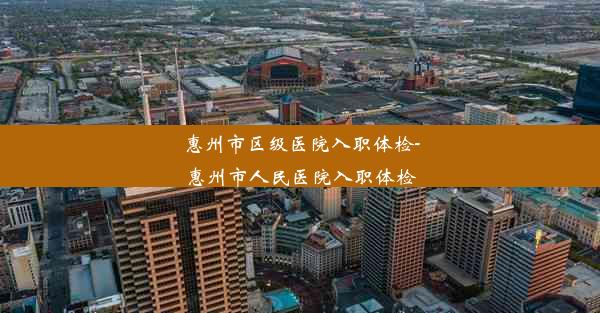 惠州市区级医院入职体检-惠州市人民医院入职体检