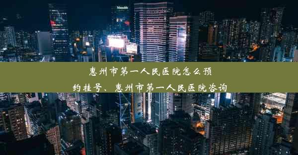 惠州市第一人民医院怎么预约挂号、惠州市第一人民医院咨询