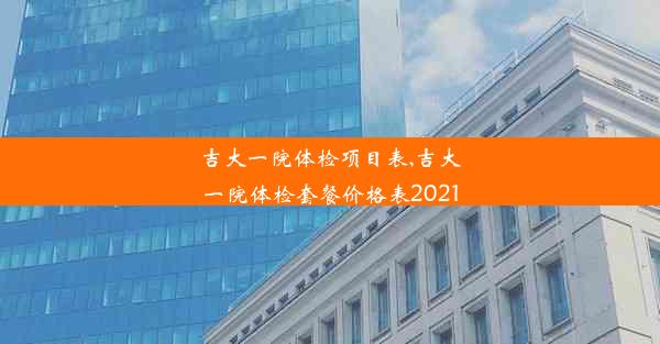 吉大一院体检项目表,吉大一院体检套餐价格表2021