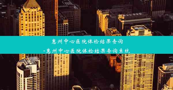 惠州中心医院体检结果查询-惠州中心医院体检结果查询系统