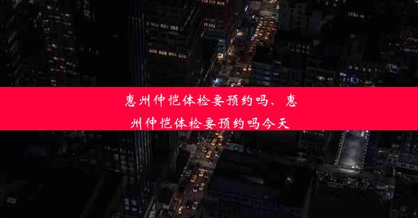 惠州仲恺体检要预约吗、惠州仲恺体检要预约吗今天