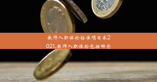 <b>教师入职体检标准项目表2021,教师入职体检包括哪些</b>