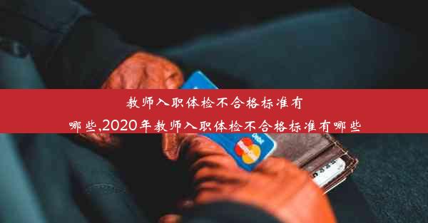 教师入职体检不合格标准有哪些,2020年教师入职体检不合格标准有哪些