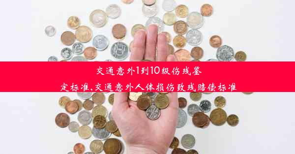 <b>交通意外1到10级伤残鉴定标准,交通意外人体损伤致残赔偿标准</b>