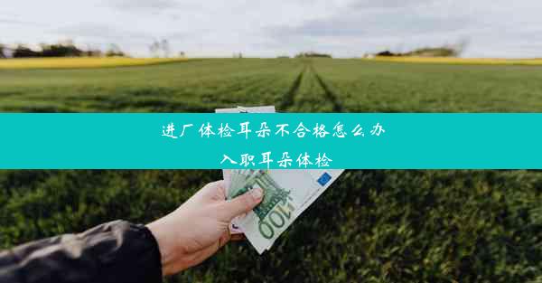 <b>进厂体检耳朵不合格怎么办_入职耳朵体检</b>