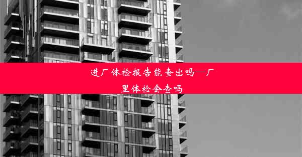 进厂体检报告能查出吗—厂里体检会查吗