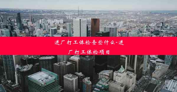 进厂打工体检查些什么-进厂打工体检项目