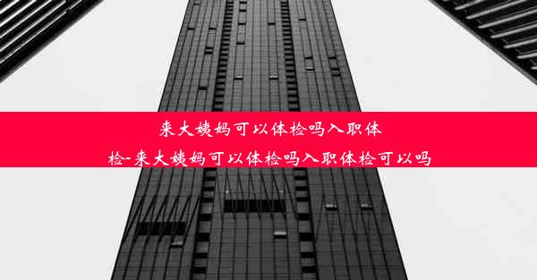 来大姨妈可以体检吗入职体检-来大姨妈可以体检吗入职体检可以吗