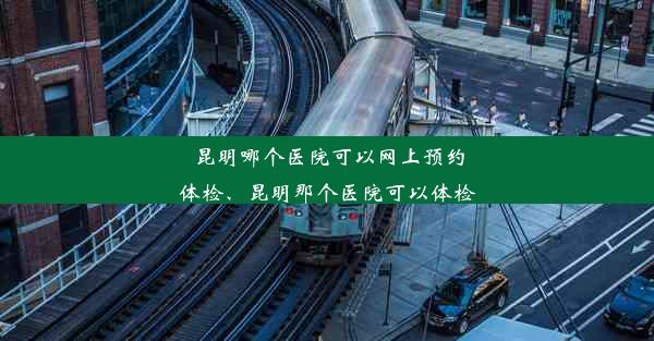 昆明哪个医院可以网上预约体检、昆明那个医院可以体检