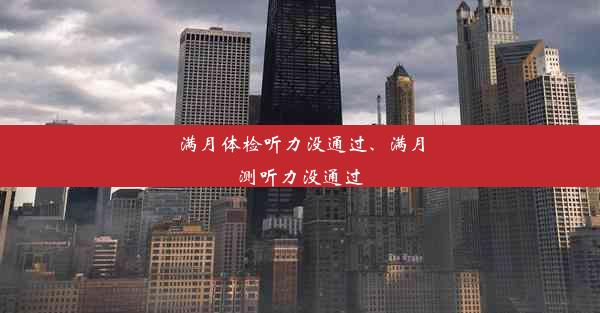 满月体检听力没通过、满月测听力没通过