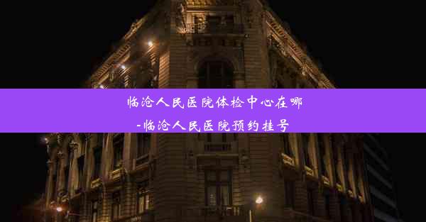 临沧人民医院体检中心在哪-临沧人民医院预约挂号