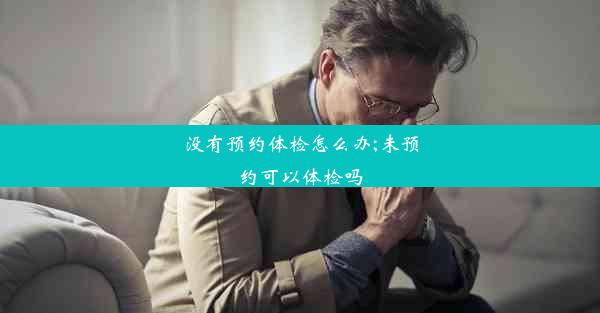 没有预约体检怎么办;未预约可以体检吗